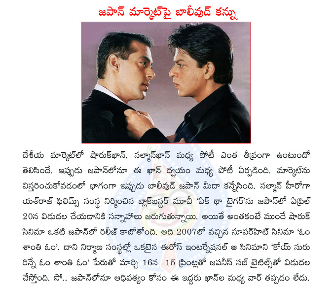 shahrukh khan,salman khan,shahrukh vs salman,ek tha tiger,om shanti om,ek tha tiger release in japan,om shanti om release in japan  shahrukh khan, salman khan, shahrukh vs salman, ek tha tiger, om shanti om, ek tha tiger release in japan, om shanti om release in japan